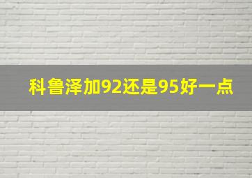 科鲁泽加92还是95好一点