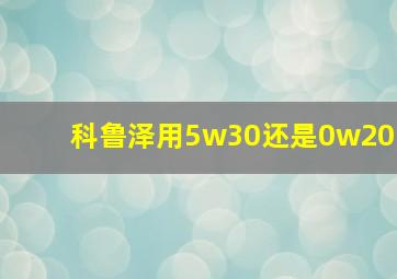 科鲁泽用5w30还是0w20