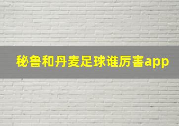 秘鲁和丹麦足球谁厉害app