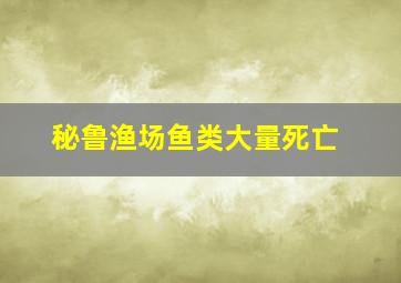 秘鲁渔场鱼类大量死亡