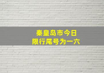 秦皇岛市今日限行尾号为一六