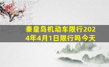 秦皇岛机动车限行2024年4月1日限行吗今天