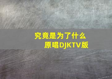 究竟是为了什么原唱DJKTV版