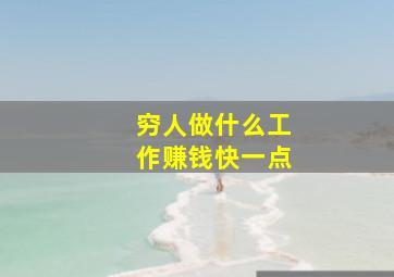 穷人做什么工作赚钱快一点