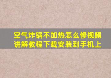 空气炸锅不加热怎么修视频讲解教程下载安装到手机上