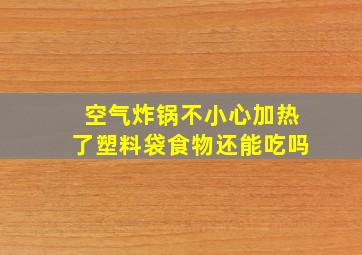 空气炸锅不小心加热了塑料袋食物还能吃吗