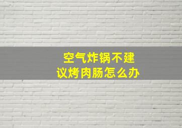 空气炸锅不建议烤肉肠怎么办