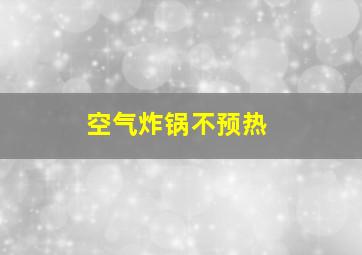 空气炸锅不预热