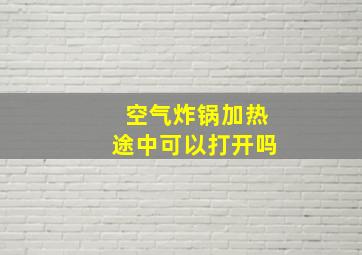 空气炸锅加热途中可以打开吗