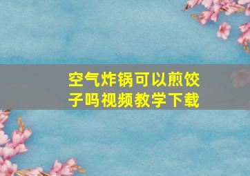 空气炸锅可以煎饺子吗视频教学下载