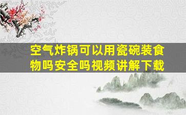 空气炸锅可以用瓷碗装食物吗安全吗视频讲解下载