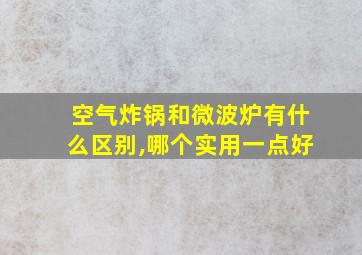 空气炸锅和微波炉有什么区别,哪个实用一点好