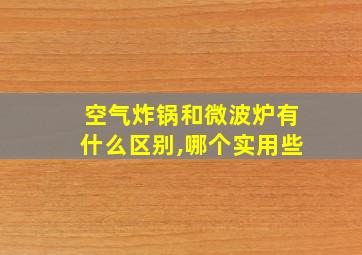 空气炸锅和微波炉有什么区别,哪个实用些