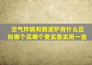 空气炸锅和微波炉有什么区别哪个买哪个更实惠实用一些