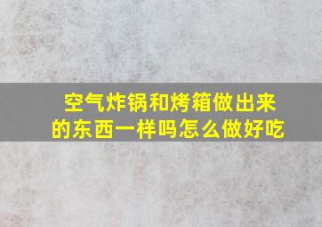 空气炸锅和烤箱做出来的东西一样吗怎么做好吃