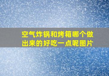 空气炸锅和烤箱哪个做出来的好吃一点呢图片