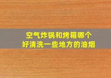 空气炸锅和烤箱哪个好清洗一些地方的油烟