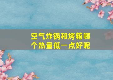 空气炸锅和烤箱哪个热量低一点好呢