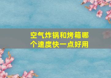 空气炸锅和烤箱哪个速度快一点好用