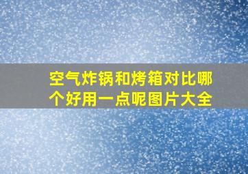 空气炸锅和烤箱对比哪个好用一点呢图片大全