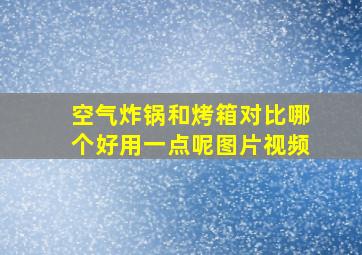 空气炸锅和烤箱对比哪个好用一点呢图片视频