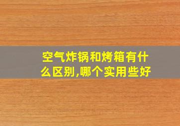 空气炸锅和烤箱有什么区别,哪个实用些好