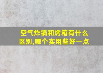 空气炸锅和烤箱有什么区别,哪个实用些好一点