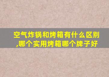 空气炸锅和烤箱有什么区别,哪个实用烤箱哪个牌子好