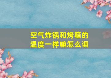 空气炸锅和烤箱的温度一样嘛怎么调