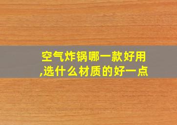 空气炸锅哪一款好用,选什么材质的好一点