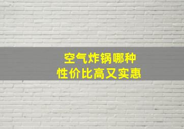 空气炸锅哪种性价比高又实惠