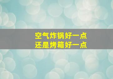 空气炸锅好一点还是烤箱好一点