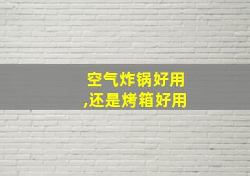 空气炸锅好用,还是烤箱好用