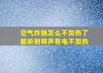 空气炸锅怎么不加热了能听到响声有电不加热