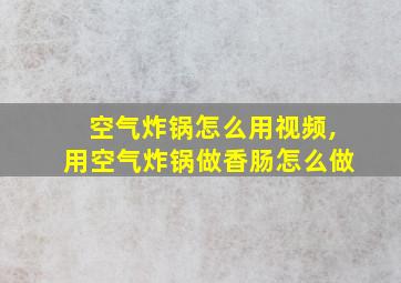 空气炸锅怎么用视频,用空气炸锅做香肠怎么做