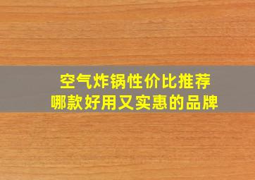 空气炸锅性价比推荐哪款好用又实惠的品牌