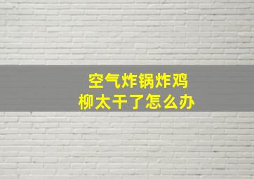 空气炸锅炸鸡柳太干了怎么办