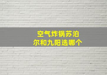 空气炸锅苏泊尔和九阳选哪个