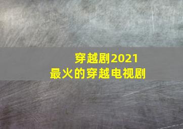 穿越剧2021最火的穿越电视剧