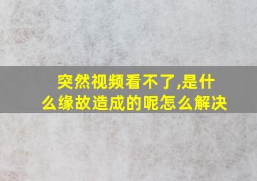 突然视频看不了,是什么缘故造成的呢怎么解决