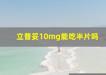 立普妥10mg能吃半片吗