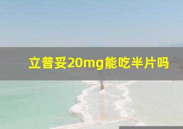 立普妥20mg能吃半片吗