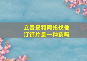 立普妥和阿托伐他汀钙片是一种药吗