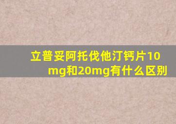 立普妥阿托伐他汀钙片10mg和20mg有什么区别