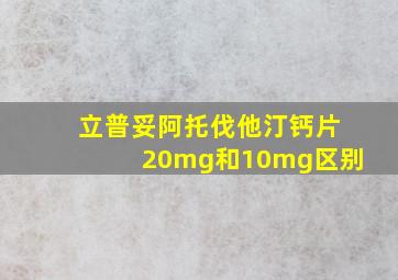 立普妥阿托伐他汀钙片20mg和10mg区别