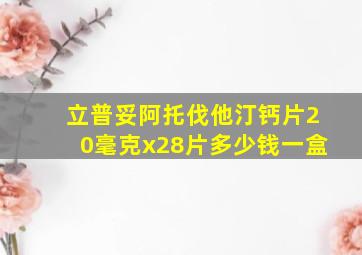 立普妥阿托伐他汀钙片20毫克x28片多少钱一盒