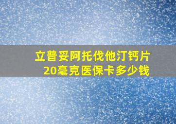 立普妥阿托伐他汀钙片20毫克医保卡多少钱