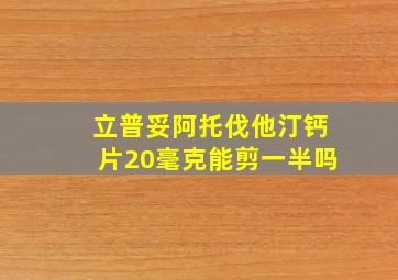 立普妥阿托伐他汀钙片20毫克能剪一半吗