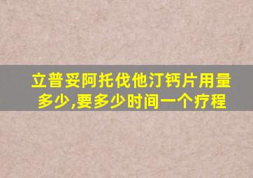 立普妥阿托伐他汀钙片用量多少,要多少时间一个疗程