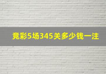 竞彩5场345关多少钱一注